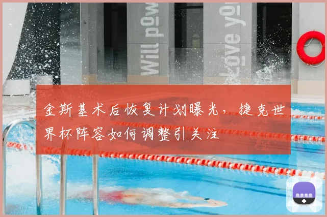 金斯基术后恢复计划曝光,捷克世界杯阵容如何调整引关注