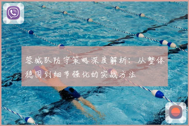 蓉城队防守策略深度解析：从整体稳固到细节强化的实战方法