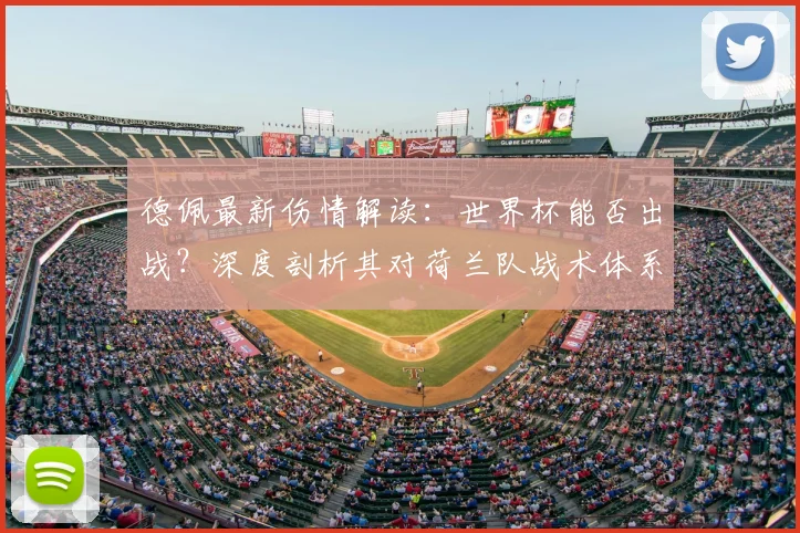 德佩最新伤情解读：世界杯能否出战？深度剖析其对荷兰队战术体系的关键影响