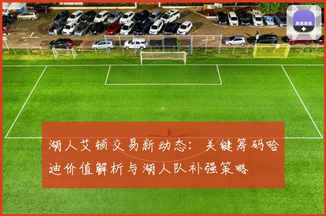 湖人艾顿交易新动态：关键筹码哈迪价值解析与湖人队补强策略
